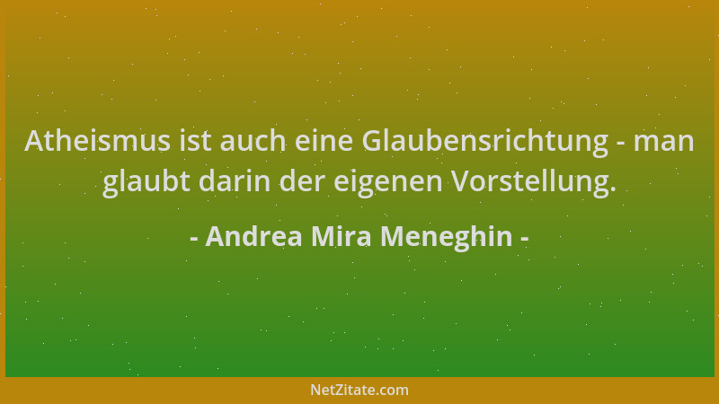 Andrea Mira Meneghin - Atheismus ist auch eine Glaubensrichtung - man glaubt darin der eigenen Vorstellung....