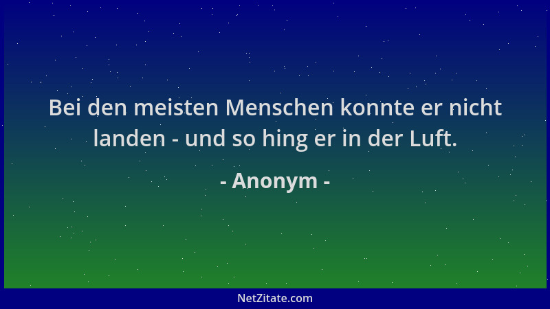 Anonym - Bei den meisten Menschen konnte er nicht landen - und so hing er in der Luft....