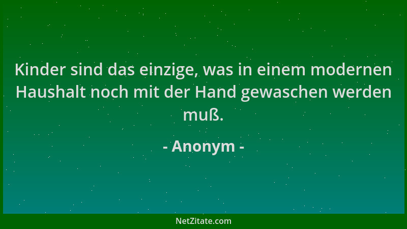 Anonym - Kinder sind das einzige, was in einem modernen Haushalt noch mit der Hand gewaschen werden muß....