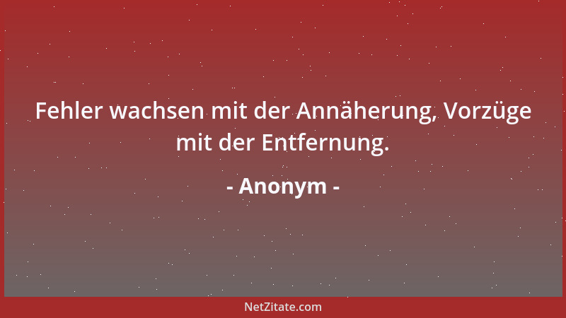 Anonym - Fehler wachsen mit der Annäherung, Vorzüge mit der Entfernung....