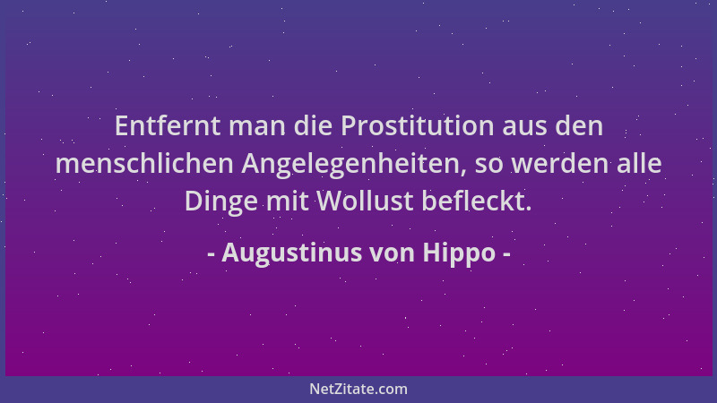 Augustinus von Hippo - Entfernt man die Prostitution aus den menschlichen Angelegenheiten, so werden alle Dinge mit Wollust...