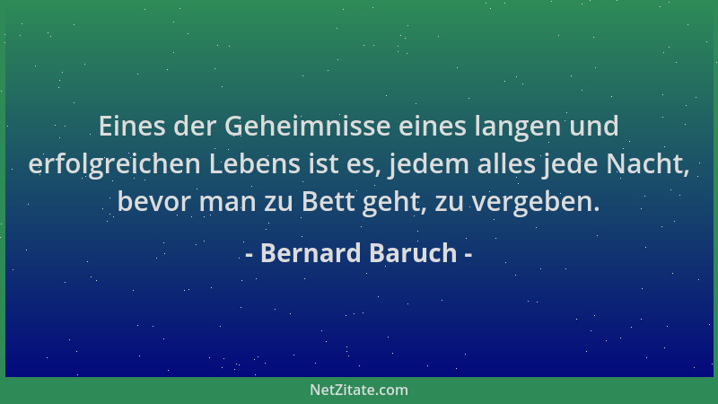 Bernard Baruch - Eines der Geheimnisse eines langen und erfolgreichen Lebens ist es, jedem alles jede Nacht, bevor man zu B...