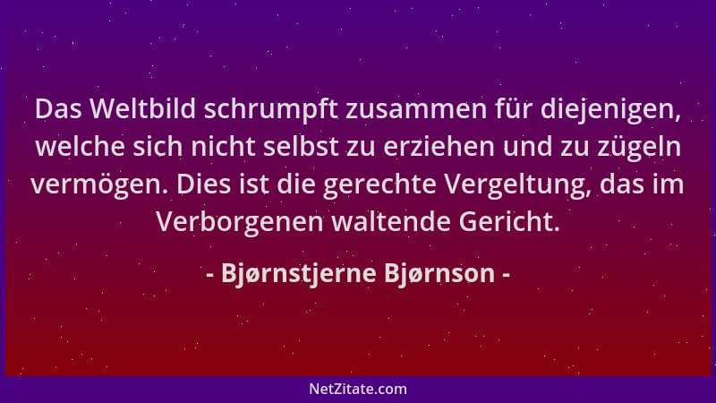 Bjørnstjerne Bjørnson - Das Weltbild schrumpft zusammen für diejenigen, welche sich nicht selbst zu erziehen und zu zügeln...
