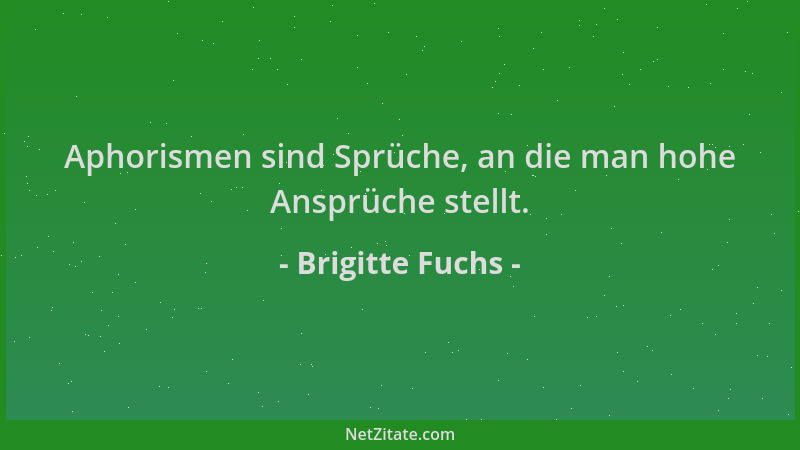 Brigitte Fuchs - Aphorismen sind Sprüche, an die man hohe Ansprüche stellt....