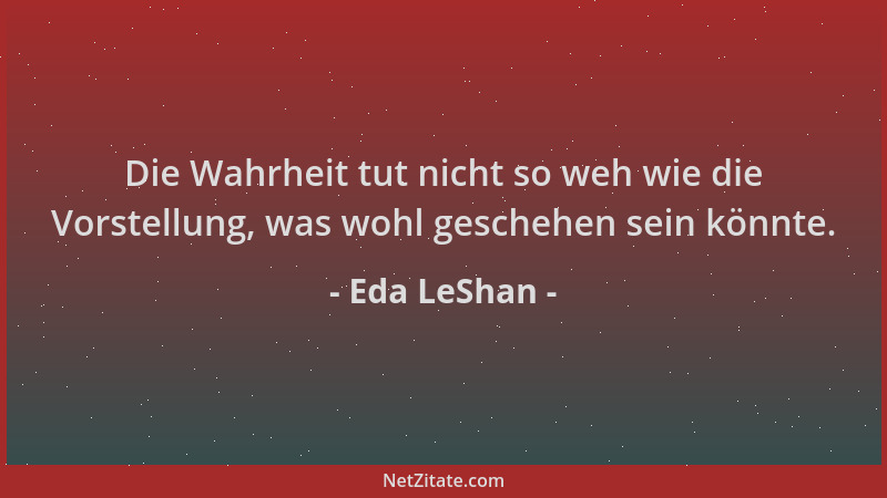 Eda LeShan - Die Wahrheit tut nicht so weh wie die Vorstellung, was wohl geschehen sein könnte....
