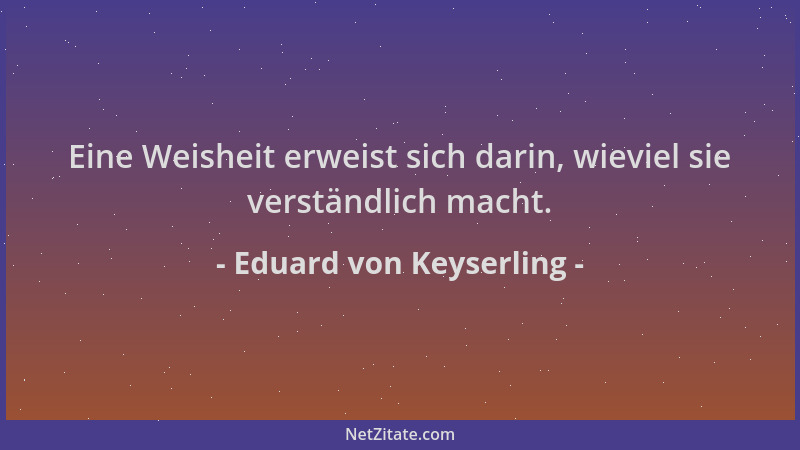 Eduard von Keyserling - Eine Weisheit erweist sich darin, wieviel sie verständlich macht....