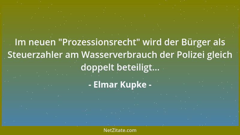 Elmar Kupke - Im neuen  "Prozessionsrecht " wird der Bürger als Steuerzahler am Wasserverbrauch der Polizei gleich doppelt be...
