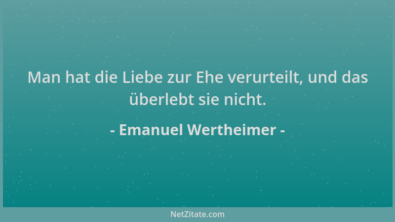 Emanuel Wertheimer - Man hat die Liebe zur Ehe verurteilt, und das überlebt sie nicht....