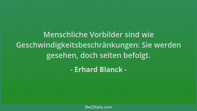 Erhard Blanck - Menschliche Vorbilder sind wie Geschwindigkeitsbeschränkungen: Sie werden gesehen, doch selten befolgt....