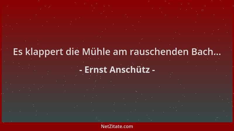 Ernst Anschütz - Es klappert die Mühle am rauschenden Bach......