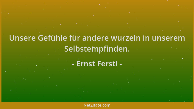 Ernst Ferstl - Unsere Gefühle für andere wurzeln in unserem Selbstempfinden....