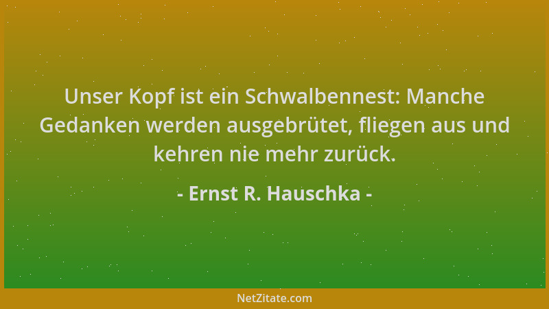 Ernst R. Hauschka - Unser Kopf ist ein Schwalbennest: Manche Gedanken werden ausgebrütet, fliegen aus und kehren nie mehr z...