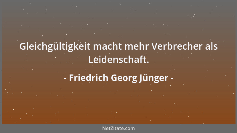 Friedrich Georg Jünger - Gäbe es Wesen, die den Menschen alle Wünsche erfüllen, so wären das keine Götter, sondern Dämonen....