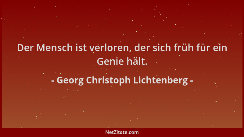 Georg Christoph Lichtenberg - Der Mensch ist verloren, der sich früh für ein Genie hält....