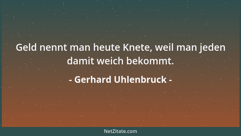Gerhard Uhlenbruck - Geld nennt man heute Knete, weil man jeden damit weich bekommt....