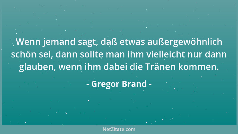 Gregor Brand - Wenn jemand sagt, daß etwas außergewöhnlich schön sei, dann sollte man ihm vielleicht nur dann glauben, wenn...