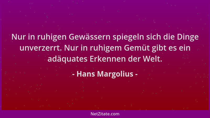 Hans Margolius - Nur in ruhigen Gewässern spiegeln sich die Dinge unverzerrt. Nur in ruhigem Gemüt gibt es ein adäquates Er...