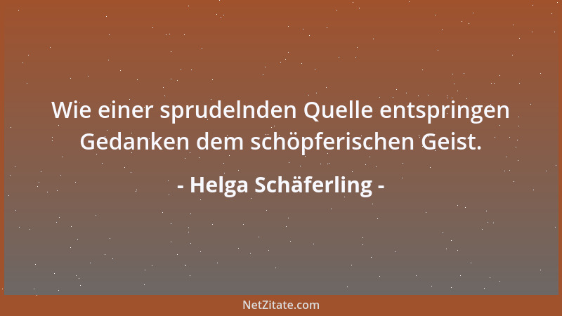 Helga Schäferling - Wie einer sprudelnden Quelle entspringen Gedanken dem schöpferischen Geist....