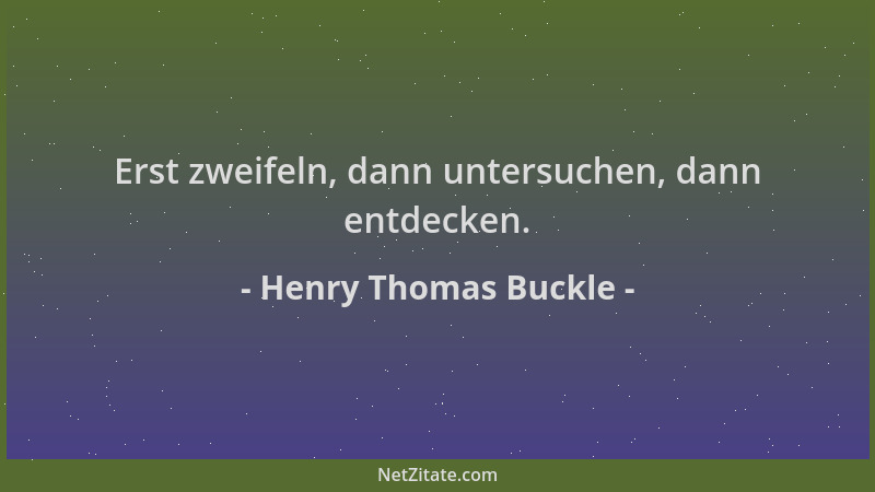 Henry Thomas Buckle - Erst zweifeln, dann untersuchen, dann entdecken....