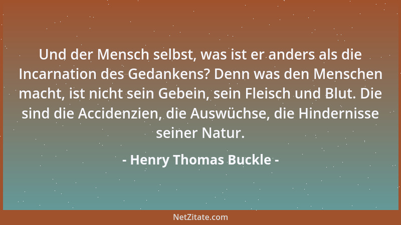 Henry Thomas Buckle - Und der Mensch selbst, was ist er anders als die Incarnation des Gedankens? Denn was den Menschen mac...