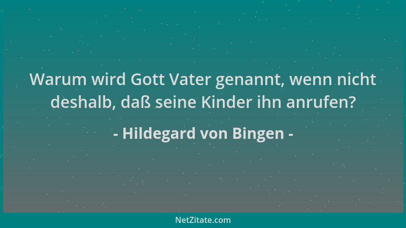 Hildegard von Bingen - Warum wird Gott Vater genannt, wenn nicht deshalb, daß seine Kinder ihn anrufen?...