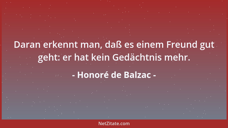 Honoré de Balzac - Daran erkennt man, daß es einem Freund gut geht: er hat kein Gedächtnis mehr....