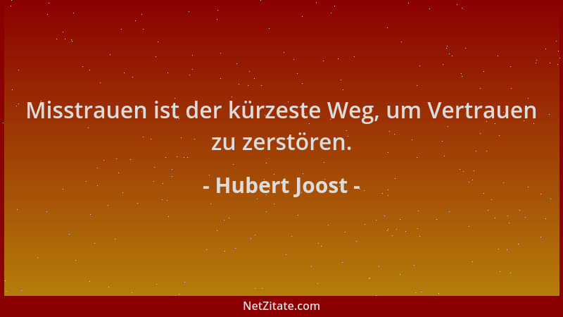 Hubert Joost - Misstrauen ist der kürzeste Weg, um Vertrauen zu zerstören....
