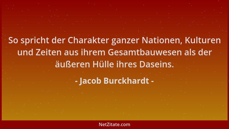 Jacob Burckhardt - So spricht der Charakter ganzer Nationen, Kulturen und Zeiten aus ihrem Gesamtbauwesen als der äußeren H...