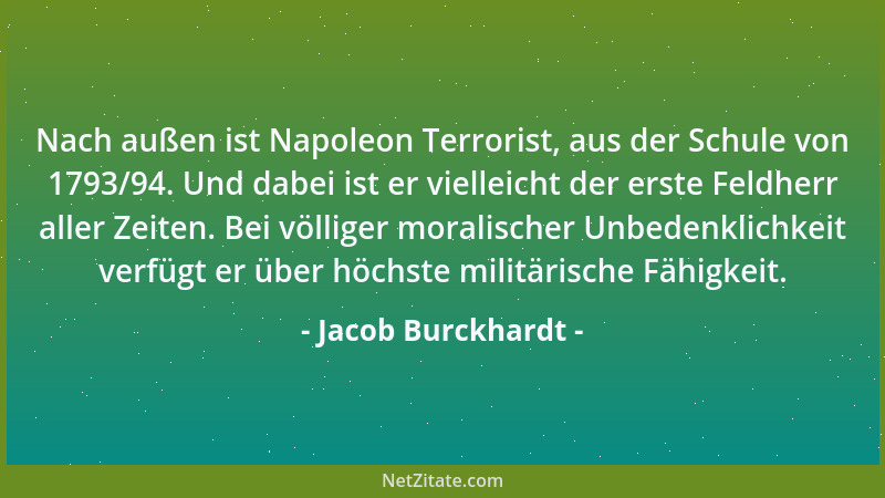 Jacob Burckhardt - Nach außen ist Napoleon Terrorist, aus der Schule von 1793/94. Und dabei ist er vielleicht der erste Fel...