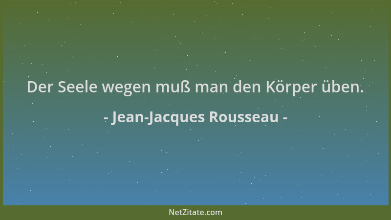 Jean-Jacques Rousseau - Der Seele wegen muß man den Körper üben....