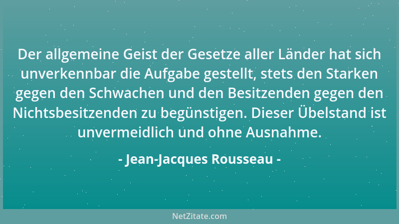 Jean-Jacques Rousseau - Der allgemeine Geist der Gesetze aller Länder hat sich unverkennbar die Aufgabe gestellt, stets den...