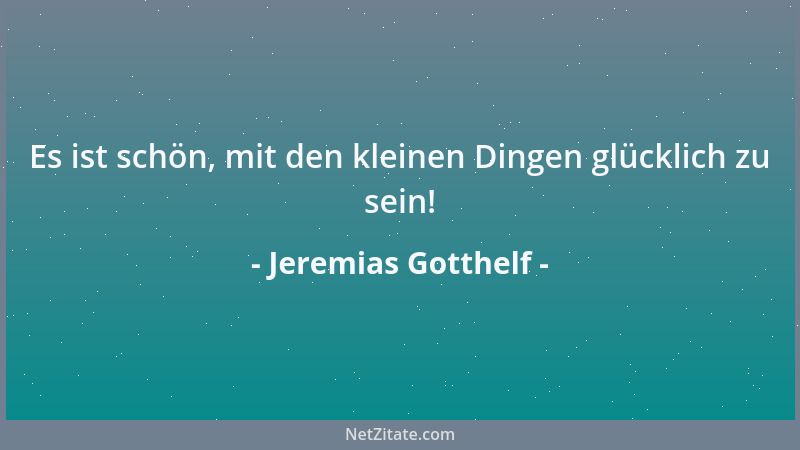 Jeremias Gotthelf - Es ist schön, mit den kleinen Dingen glücklich zu sein!...