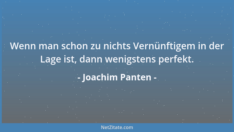 Joachim Panten - Wenn man schon zu nichts Vernünftigem in der Lage ist, dann wenigstens perfekt....