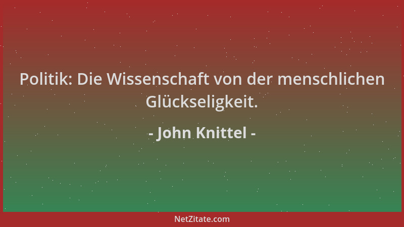John Knittel - Politik: Die Wissenschaft von der menschlichen Glückseligkeit....