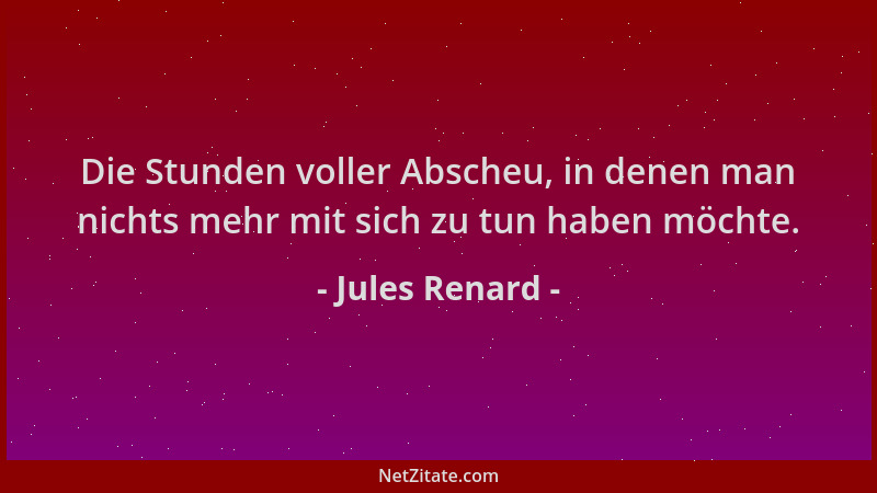 Jules Renard - Die Stunden voller Abscheu, in denen man nichts mehr mit sich zu tun haben möchte....