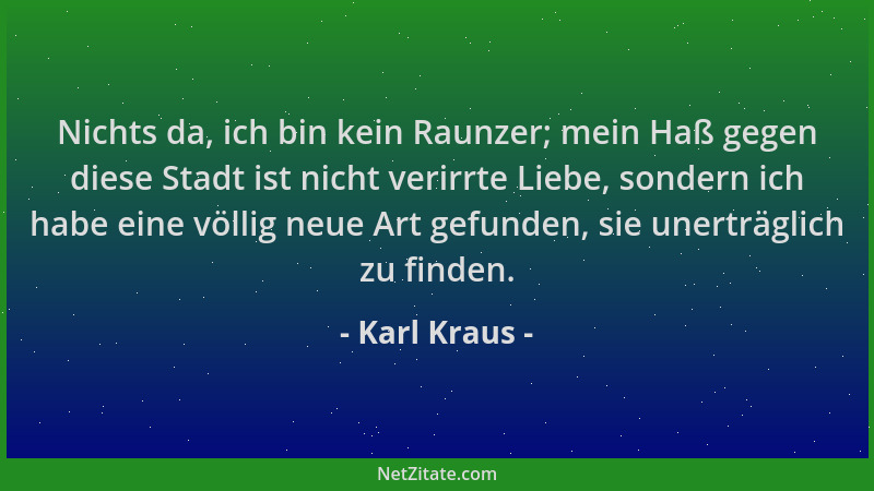 Karl Kraus - Nichts da, ich bin kein Raunzer; mein Haß gegen diese Stadt ist nicht verirrte Liebe, sondern ich habe eine vö...