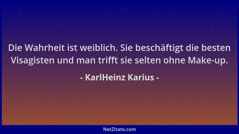 KarlHeinz Karius - Die Wahrheit ist weiblich. Sie beschäftigt die besten Visagisten und man trifft sie selten ohne Make-up....