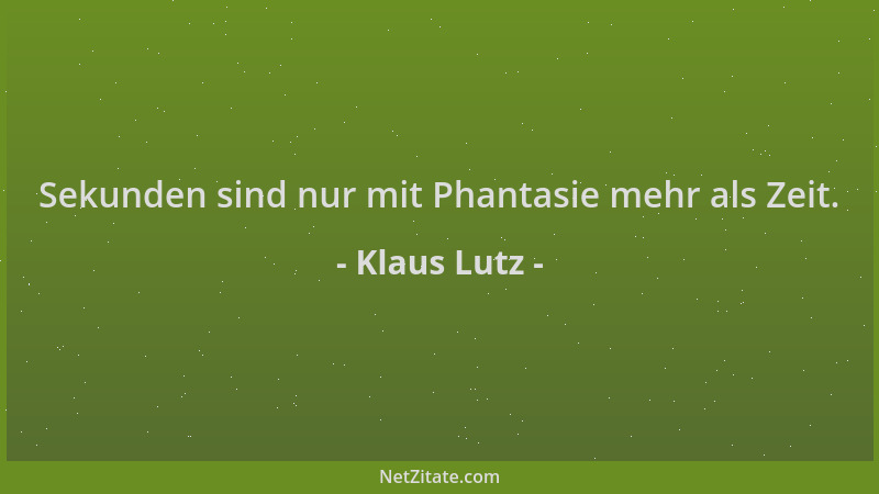 Klaus Lutz - Sekunden sind nur mit Phantasie mehr als Zeit....