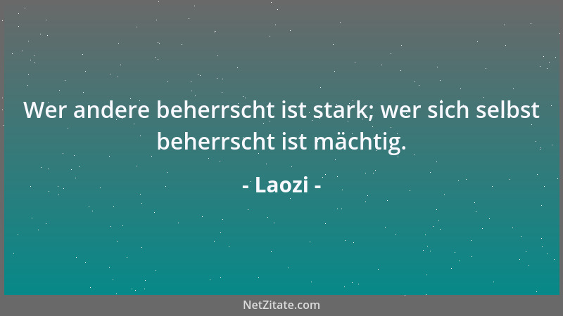 Laozi - Wer gut zu führen weiß, ist nicht kriegerisch. Wer gut zu kämpfen weiß, ist nicht zornig. Wer gut die Feinde zu bes...