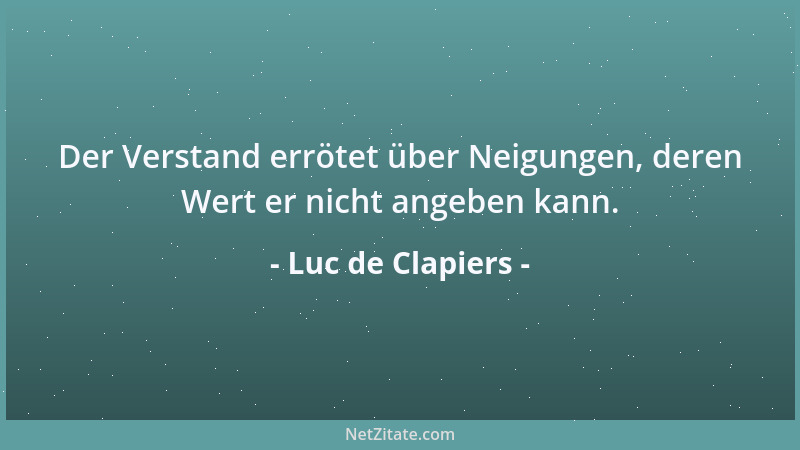 Luc de Clapiers - Der Verstand errötet über Neigungen, deren Wert er nicht angeben kann....