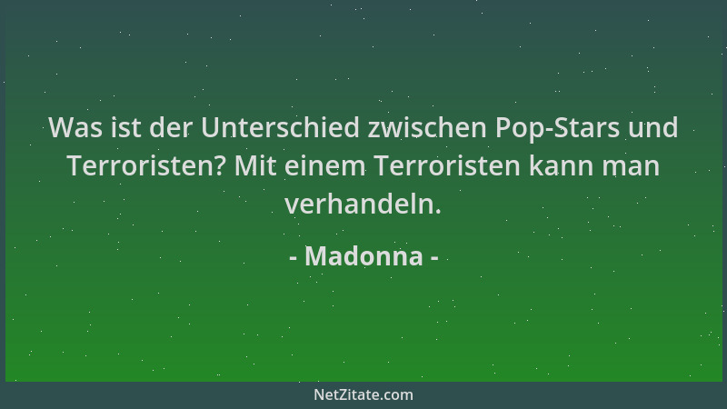 Madonna - Was ist der Unterschied zwischen Pop-Stars und Terroristen? Mit einem Terroristen kann man verhandeln....