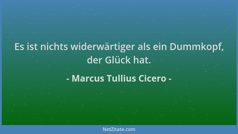 Marcus Tullius Cicero - Es ist nichts widerwärtiger als ein Dummkopf, der Glück hat....