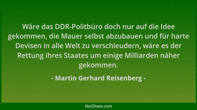 Martin Gerhard Reisenberg - Wäre das DDR-Politbüro doch nur auf die Idee gekommen, die Mauer selbst abzubauen und für harte...