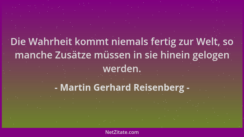 Martin Gerhard Reisenberg - Die Wahrheit kommt niemals fertig zur Welt, so manche Zusätze müssen in sie hinein gelogen werd...