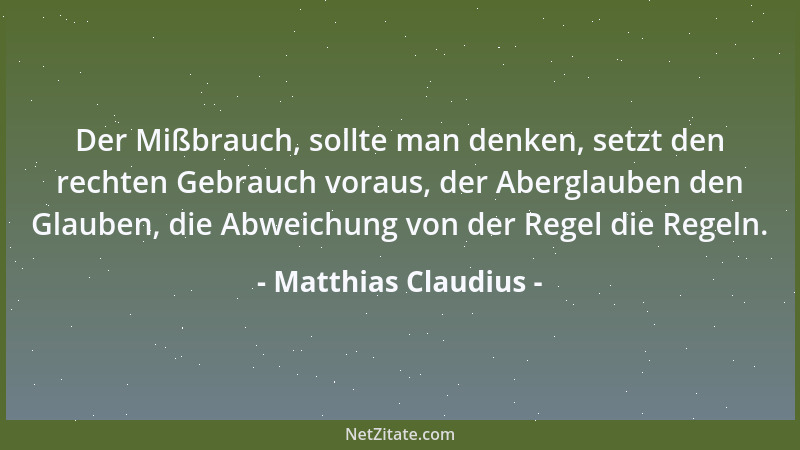 Matthias Claudius - Der Mißbrauch, sollte man denken, setzt den rechten Gebrauch voraus, der Aberglauben den Glauben, die A...