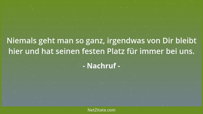 Nachruf - Niemals geht man so ganz, irgendwas von Dir bleibt hier und hat seinen festen Platz für immer bei uns....