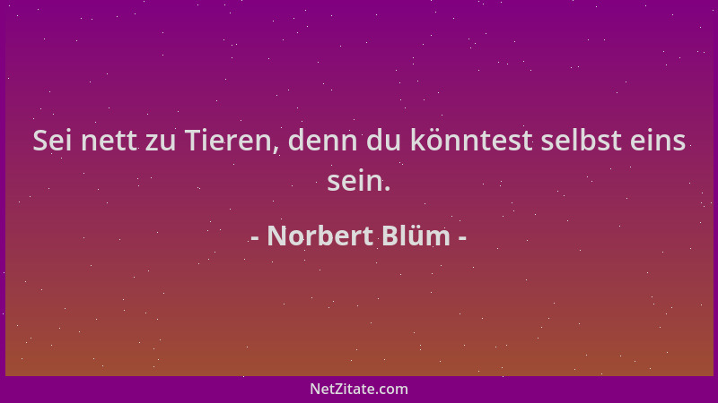 Norbert Blüm - Sei nett zu Tieren, denn du könntest selbst eins sein....