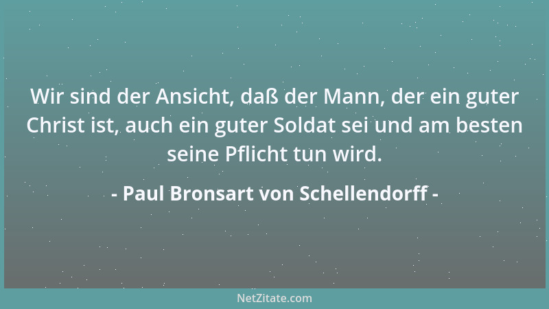 Paul Bronsart von Schellendorff - Wir sind der Ansicht, daß der Mann, der ein guter Christ ist, auch ein guter Soldat sei u...