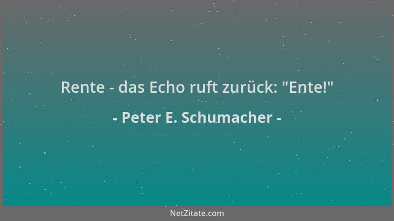 Peter E. Schumacher - Rente - das Echo ruft zurück:  "Ente! "...