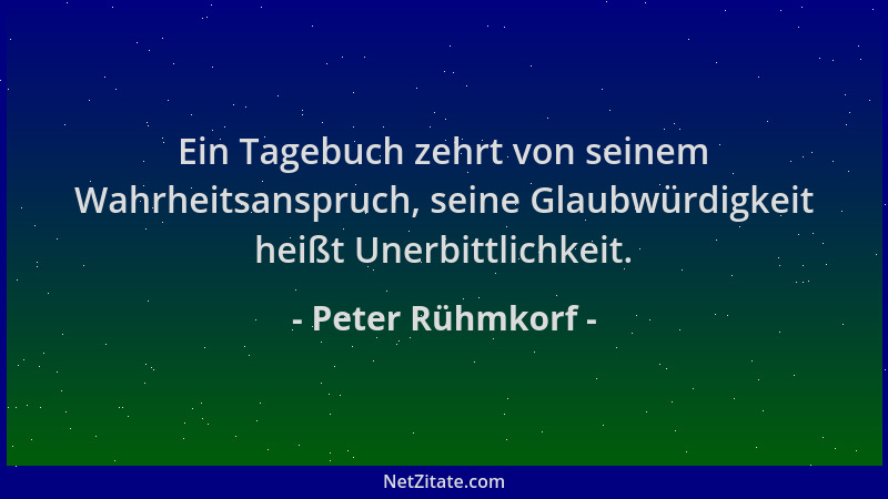 Peter Rühmkorf - Ein Tagebuch zehrt von seinem Wahrheitsanspruch, seine Glaubwürdigkeit heißt Unerbittlichkeit....